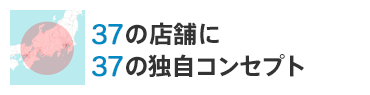 37の店舗に37のコンセプト