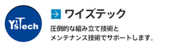 ワイズテック 圧倒的な組み立て技術とメンテナンス技術でサポートします。